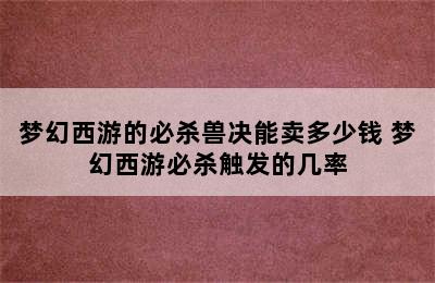 梦幻西游的必杀兽决能卖多少钱 梦幻西游必杀触发的几率